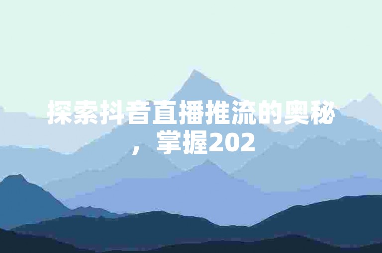 探索抖音直播推流的奥秘，掌握2025年必备的直播推广策略！