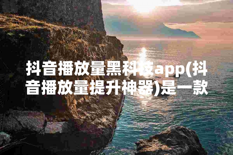 抖音播放量黑科技app(抖音播放量提升神器)是一款能够快速增加抖音视频播放量的应用程序。