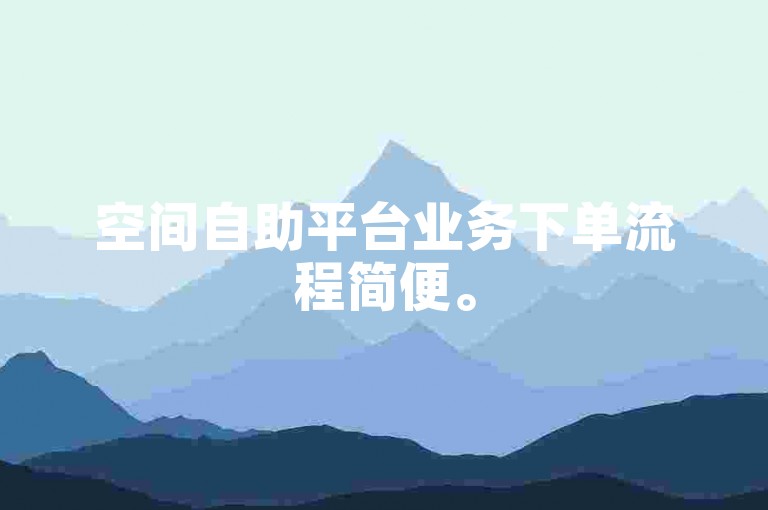 空间自助平台业务下单流程简便。