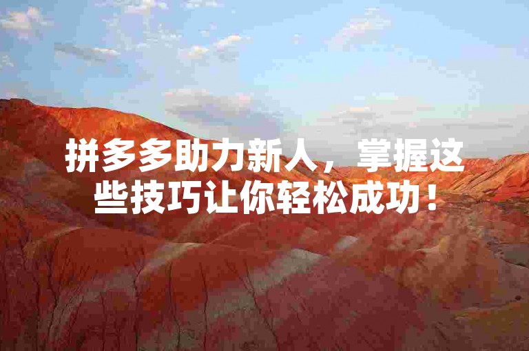拼多多助力新人，掌握这些技巧让你轻松成功！