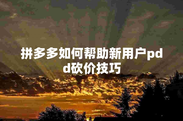 拼多多如何帮助新用户pdd砍价技巧