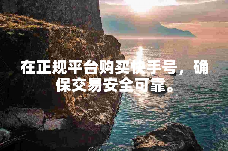 在正规平台购买快手号，确保交易安全可靠。