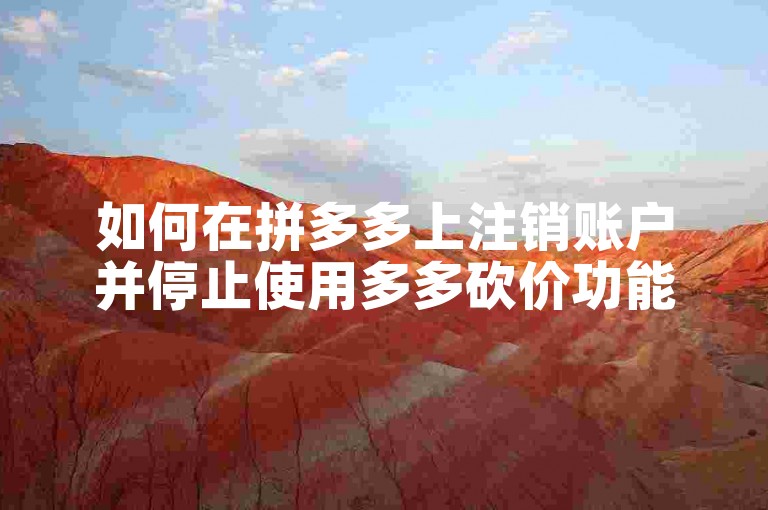 如何在拼多多上注销账户并停止使用多多砍价功能？