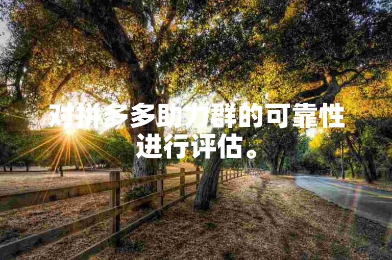 对拼多多助力群的可靠性进行评估。