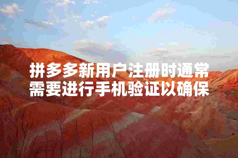拼多多新用户注册时通常需要进行手机验证以确保账户安全。