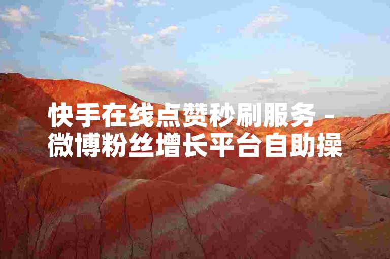 快手在线点赞秒刷服务 - 微博粉丝增长平台自助操作。
