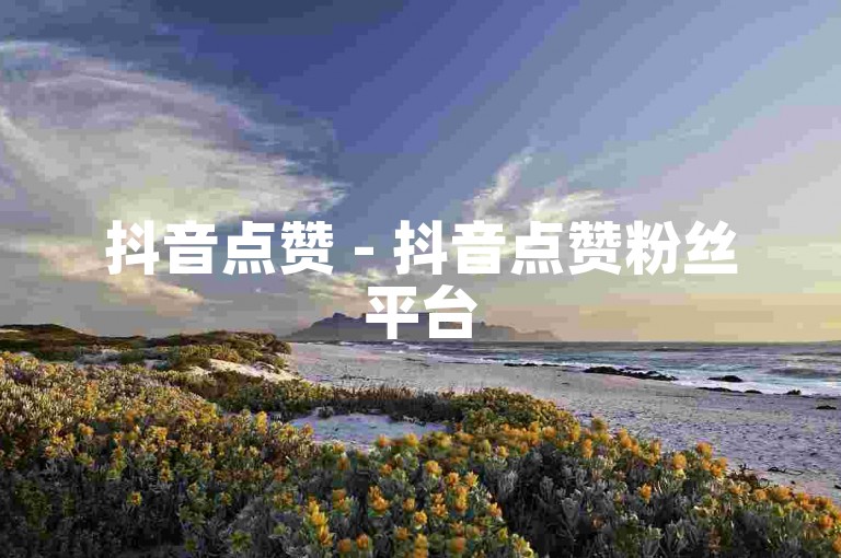 抖音点赞 - 抖音点赞粉丝平台