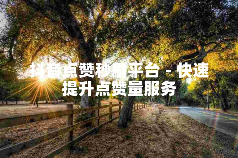 抖音点赞秒刷平台 - 快速提升点赞量服务