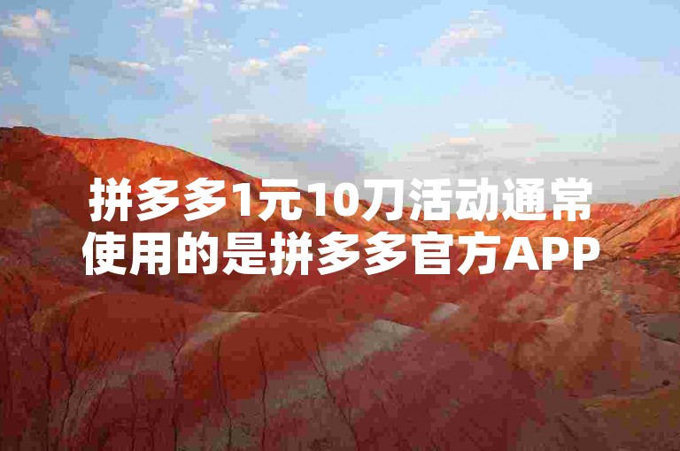 拼多多1元10刀活动通常使用的是拼多多官方APP或其网页版平台，通过这些平台用户可以参与限时秒杀等优惠活动。