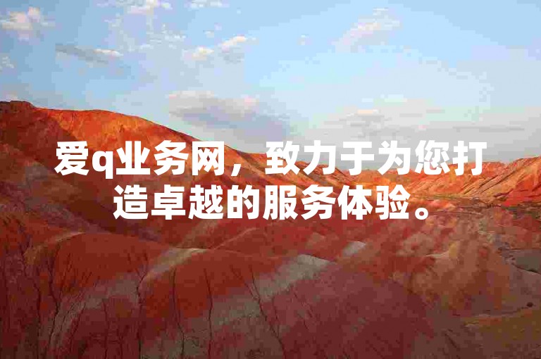 爱q业务网，致力于为您打造卓越的服务体验。