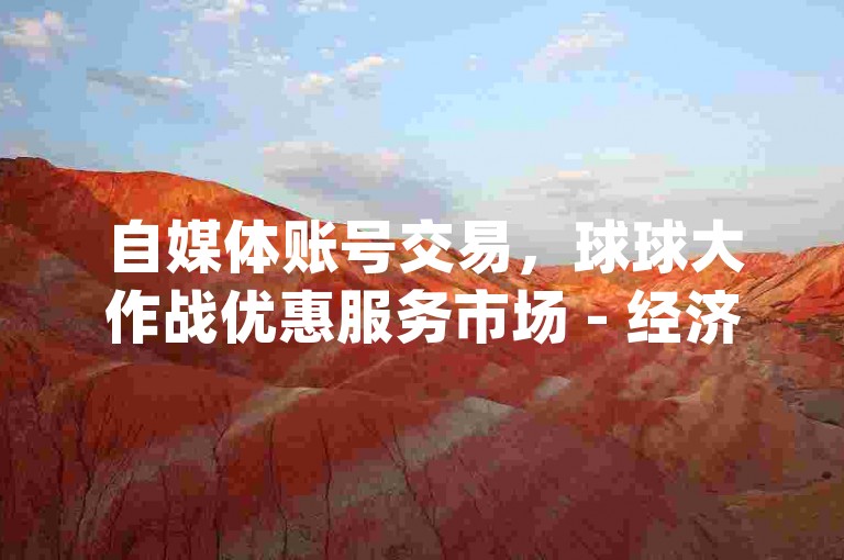 自媒体账号交易，球球大作战优惠服务市场 - 经济实惠地增加一千qq空间访问者 - 提升拼多多店铺曝光度的策略