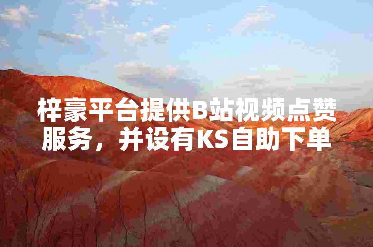 梓豪平台提供B站视频点赞服务，并设有KS自助下单功能。