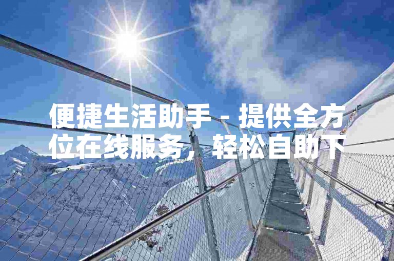 便捷生活助手 - 提供全方位在线服务，轻松自助下单平台QQ。