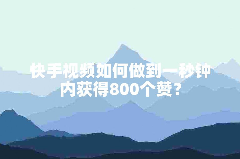 快手视频如何做到一秒钟内获得800个赞？