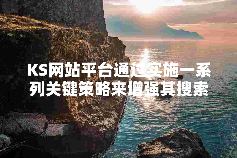 KS网站平台通过实施一系列关键策略来增强其搜索引擎优化（SEO）表现，这对于新加入的用户来说是必不可少的知识。