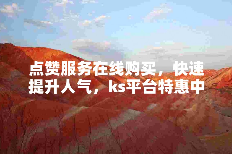 点赞服务在线购买，快速提升人气，ks平台特惠中。