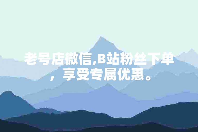 老号店微信,B站粉丝下单，享受专属优惠。