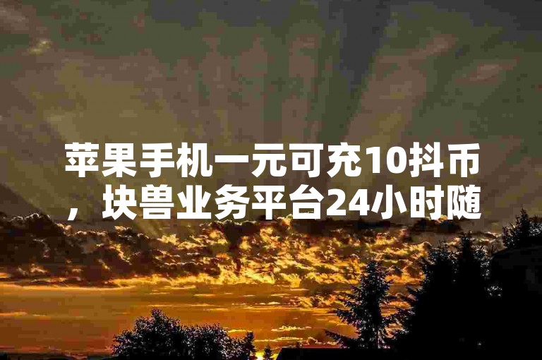 苹果手机一元可充10抖币，块兽业务平台24小时随时下单享优惠 - 快手粉丝单日减少500人 - 快手活粉一元能买1000个。