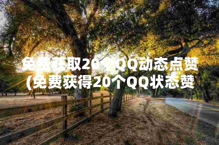 免费获取20个QQ动态点赞(免费获得20个QQ状态赞)。