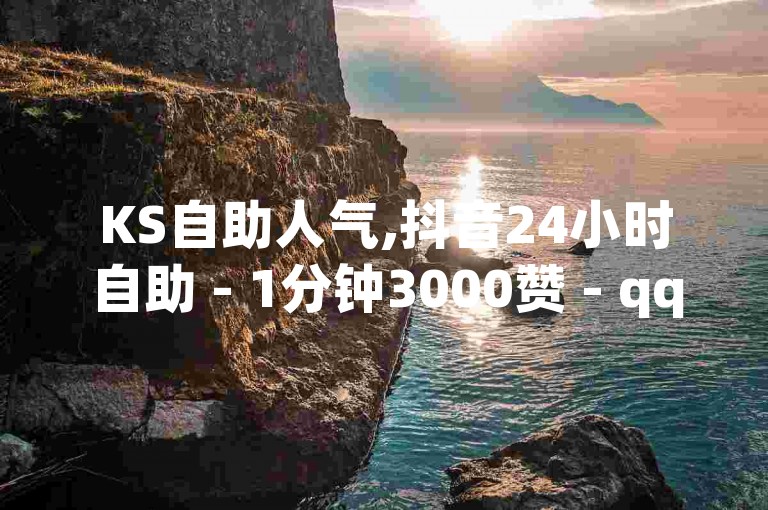 KS自助人气,抖音24小时自助 - 1分钟3000赞 - qq空间访客量购买网站，提供快速增加社交媒体关注度的服务。