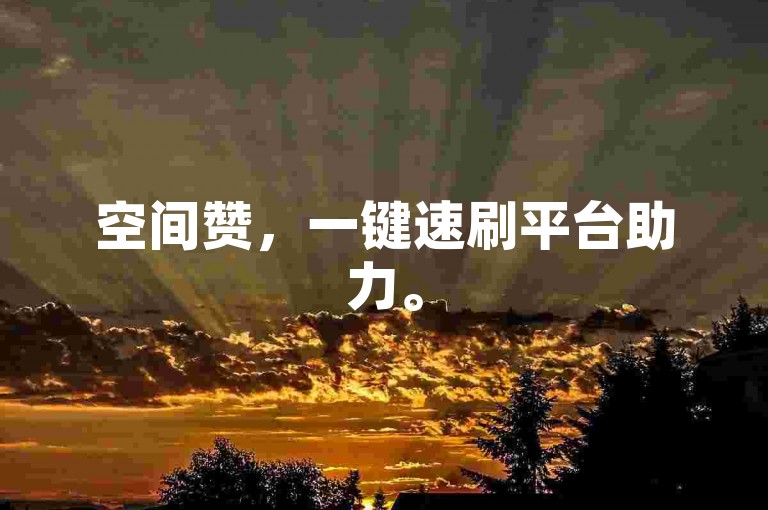 空间赞，一键速刷平台助力。