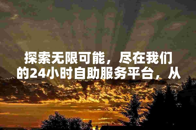 探索无限可能，尽在我们的24小时自助服务平台，从快手业务到QQ钻卡盟，再到抖音广告，全方位满足您的需求，让每一分钱都花得超值！