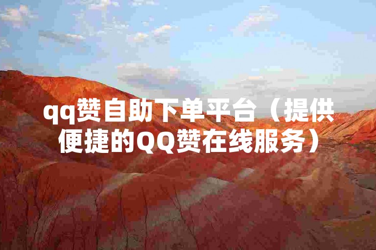 qq赞自助下单平台（提供便捷的QQ赞在线服务）