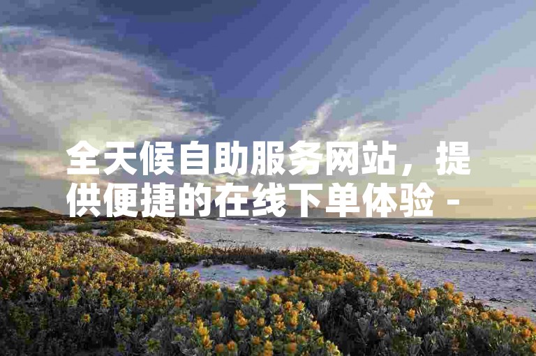 全天候自助服务网站，提供便捷的在线下单体验 - 探索KS业务代刷的优惠微信支付选项，以及动态视频刷量服务的自助平台。