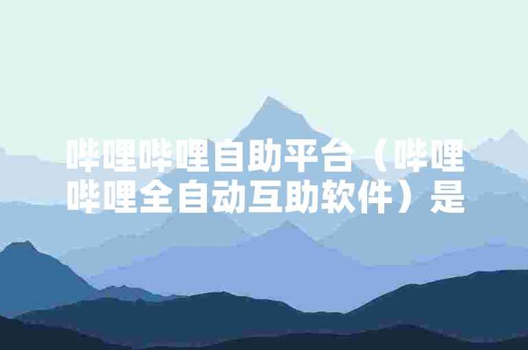 哔哩哔哩自助平台（哔哩哔哩全自动互助软件）是一个为B站用户设计的自动化工具，旨在提供便捷的互动体验。