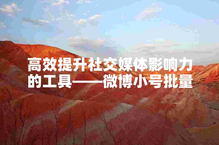 高效提升社交媒体影响力的工具——微博小号批量管理与自动发卡服务。