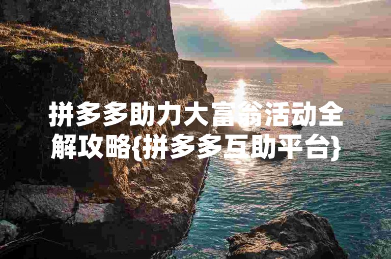 拼多多助力大富翁活动全解攻略{拼多多互助平台}
