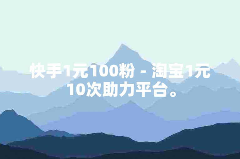 快手1元100粉 - 淘宝1元10次助力平台。