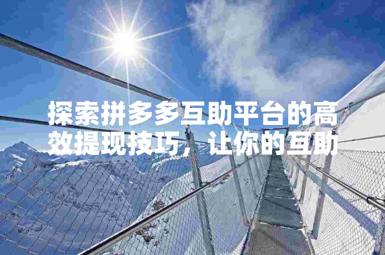 探索拼多多互助平台的高效提现技巧，让你的互助之旅更加顺畅。