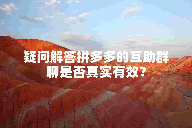 疑问解答拼多多的互助群聊是否真实有效？