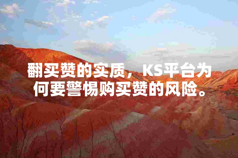 翻买赞的实质，KS平台为何要警惕购买赞的风险。