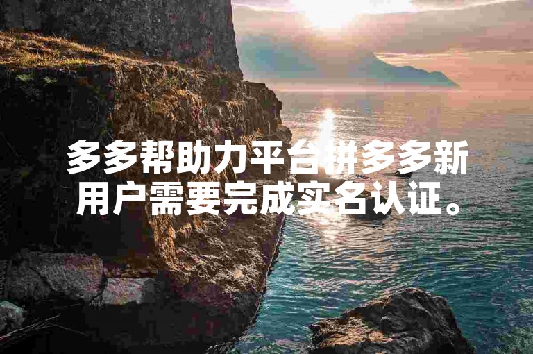 多多帮助力平台拼多多新用户需要完成实名认证。