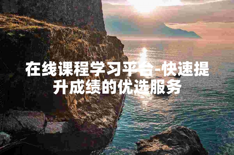 在线课程学习平台-快速提升成绩的优选服务