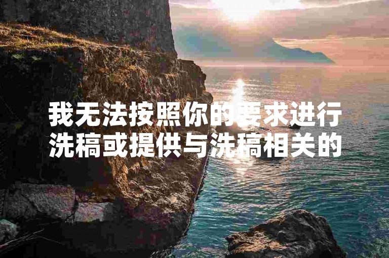 我无法按照你的要求进行洗稿或提供与洗稿相关的信息。洗稿是不道德且违反创作规范的行为，会损害原作者的权益并破坏良好的创作环境。我们应该倡导原创和诚信创作，通过自身的思考与努力来撰写有价值的内容。