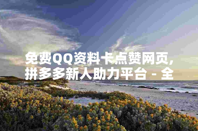 免费QQ资料卡点赞网页,拼多多新人助力平台 - 全天候自助下单服务,全网最低价格等你来体验。