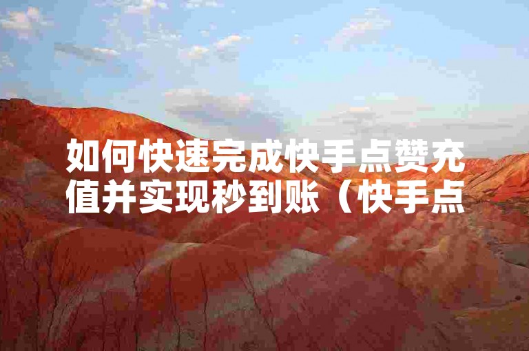 如何快速完成快手点赞充值并实现秒到账（快手点赞充值秒到账的操作步骤）