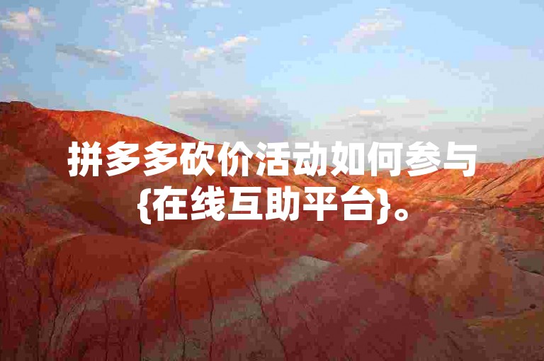 拼多多砍价活动如何参与{在线互助平台}。