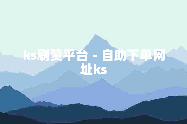 ks刷赞平台 - 自助下单网址ks