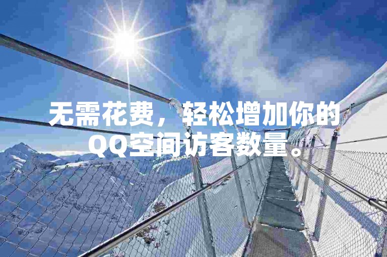 无需花费，轻松增加你的QQ空间访客数量。