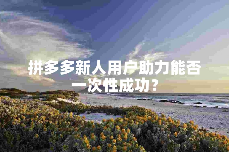 拼多多新人用户助力能否一次性成功？