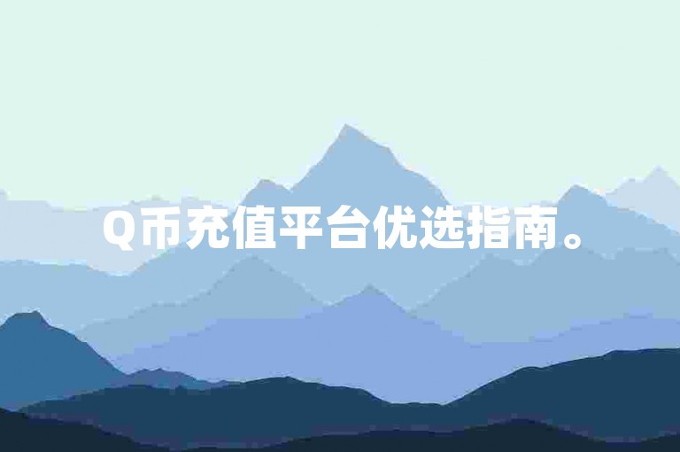 Q币充值平台优选指南。