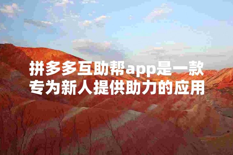 拼多多互助帮app是一款专为新人提供助力的应用程序。