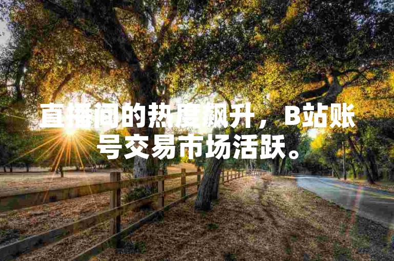 直播间的热度飙升，B站账号交易市场活跃。