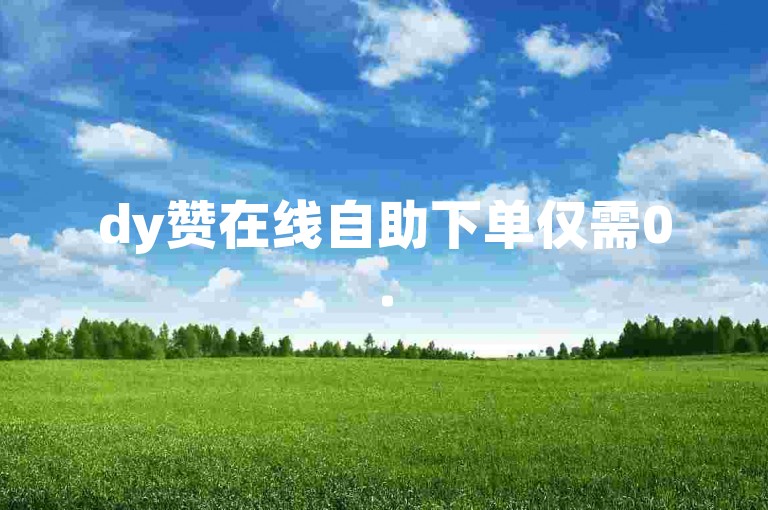 dy赞在线自助下单仅需0.5元 - 免费获取dy流量的自助平台