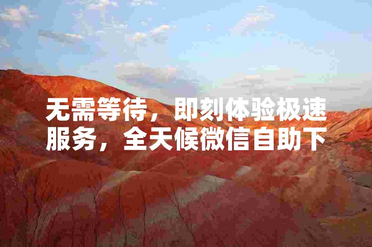 无需等待，即刻体验极速服务，全天候微信自助下单系统随时为您服务！