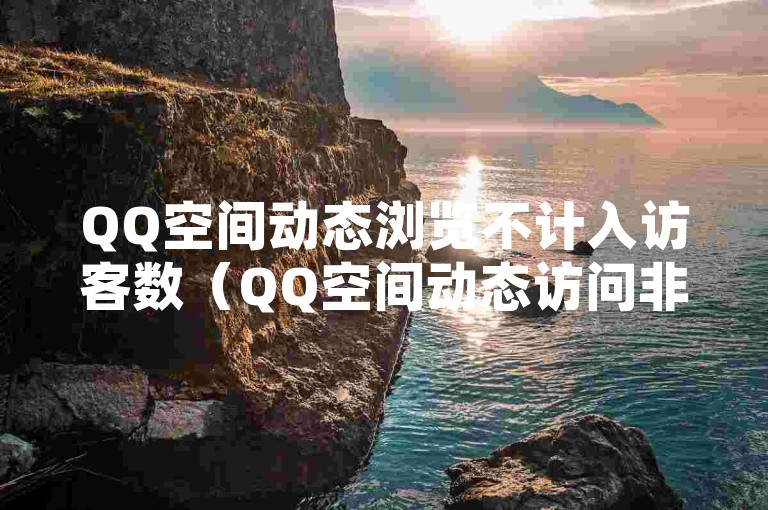 QQ空间动态浏览不计入访客数（QQ空间动态访问非访客）。